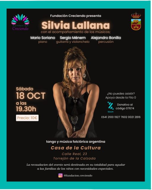 El próximo 18 de octubre a las 19:30h tenemos una cita muy especial en la Casa de la Cultura de Torrejón de la Calzada, gracias a la colaboración del Ayuntamiento de Torrejón de la Calzada.

Con la voz única de Silvia Lallana, cantante argentina que ha compartido escenario con artistas como Serrat y Mercedes Sosa.

Estará acompañada por grandes músicos; Mario Soriano en piano, Sergio Ménem en guitarra y violonchelo y Alejandro Bonilla en percusión, quienes nos deleitarán con lo mejor del folclore y tango argentino.✨

🎟 Entrada: 10 € (donativo)
👉 Si no puedes venir, puedes colaborar a través de la Fila 0 (Bizum 07674).

Será una noche mágica, donde la música y la solidaridad se unirán para apoyar a los niños y niñas de la Fundación Creciendo. 🌟

Si quieres las entradas, solo tienes que seguir los pasos de la última foto o podéis consultarnos cualquier duda!☺️